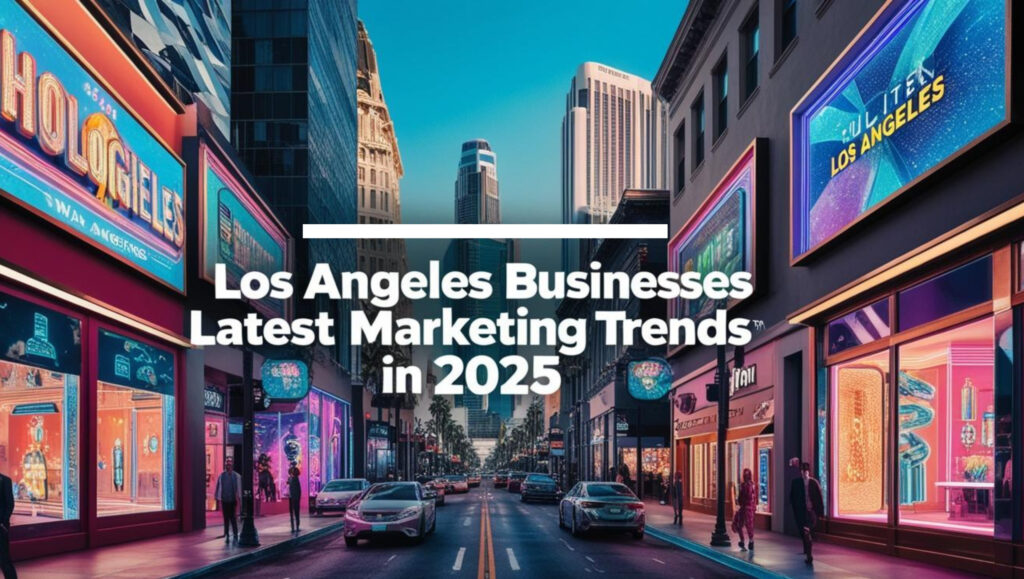 Latest Marketing Trends for Los Angeles Businesses in 2025